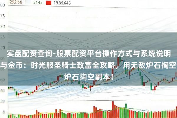 实盘配资查询-股票配资平台操作方式与系统说明 圣光与金币：时光服圣骑士致富全攻略，用无敌炉石掏空副本！