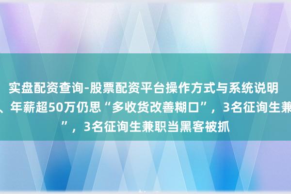 实盘配资查询-股票配资平台操作方式与系统说明 任职闻明大厂、年薪超50万仍思“多收货改善糊口”，3名征询生兼职当黑客被抓