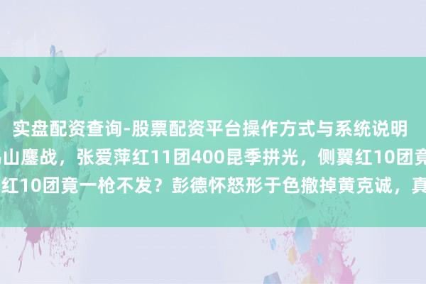 实盘配资查询-股票配资平台操作方式与系统说明 1935年遵义田野老鸦山鏖战，张爱萍红11团400昆季拼光，侧翼红10团竟一枪不发？彭德怀怒形于色撤掉黄克诚，真相令东说念主鼻酸