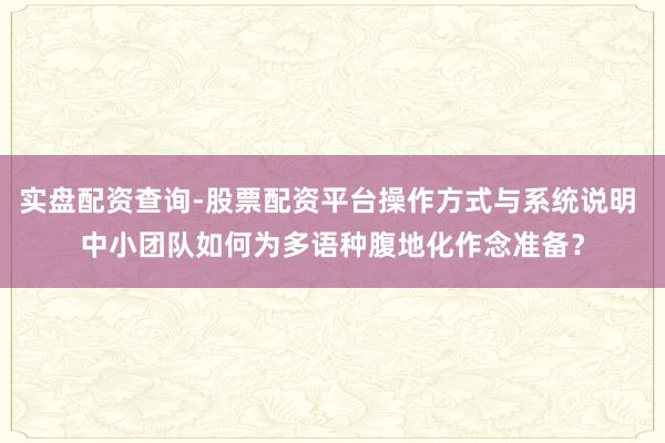实盘配资查询-股票配资平台操作方式与系统说明 中小团队如何为多语种腹地化作念准备？