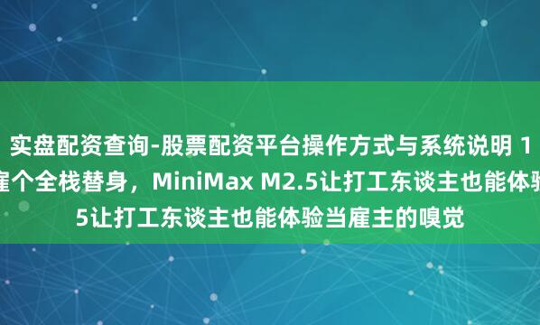 实盘配资查询-股票配资平台操作方式与系统说明 1好意思金时薪雇个全栈替身，MiniMax M2.5让打工东谈主也能体验当雇主的嗅觉