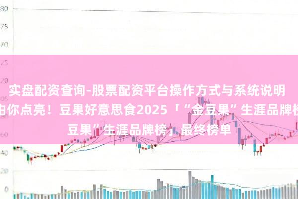 实盘配资查询-股票配资平台操作方式与系统说明 这份榜单，由你点亮！豆果好意思食2025「“金豆果”生涯品牌榜」最终榜单