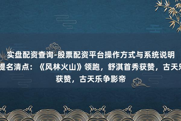 实盘配资查询-股票配资平台操作方式与系统说明 金像奖提名清点：《风林火山》领跑，舒淇首秀获赞，古天乐争影帝
