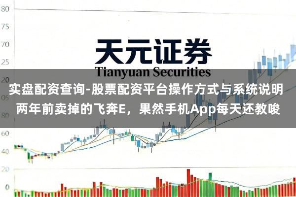 实盘配资查询-股票配资平台操作方式与系统说明 两年前卖掉的飞奔E，果然手机App每天还教唆