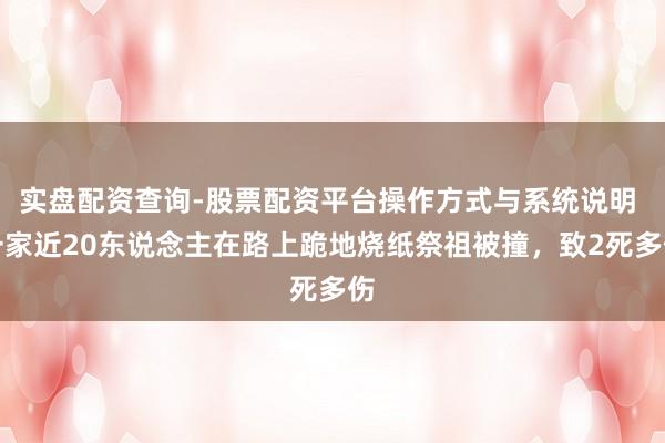 实盘配资查询-股票配资平台操作方式与系统说明 一家近20东说念主在路上跪地烧纸祭祖被撞，致2死多伤