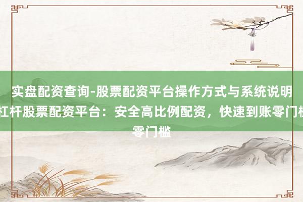 实盘配资查询-股票配资平台操作方式与系统说明 杠杆股票配资平台:安全高比例配资,快速到账零门槛