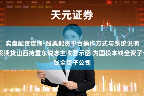 实盘配资查询-股票配资平台操作方式与系统说明 国投期货山西持重东说念主收警示函 为国投本钱全资子公司