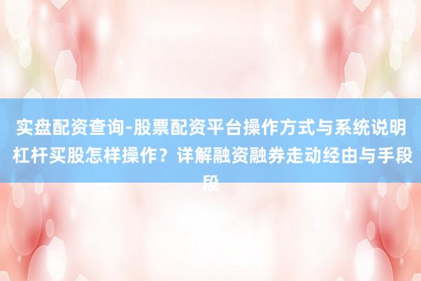 实盘配资查询-股票配资平台操作方式与系统说明 杠杆买股怎样操作？详解融资融券走动经由与手段