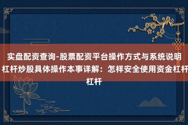 实盘配资查询-股票配资平台操作方式与系统说明 杠杆炒股具体操作本事详解:怎样安全使用资金杠杆