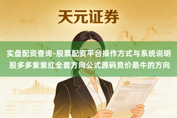 实盘配资查询-股票配资平台操作方式与系统说明 股多多紫紫红全套方向公式源码竞价最牛的方向