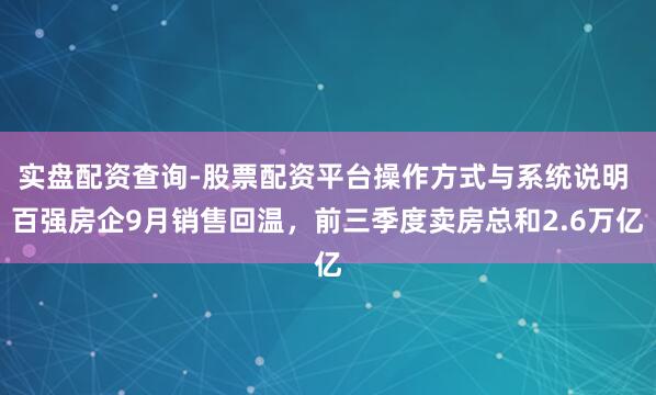 实盘配资查询-股票配资平台操作方式与系统说明 百强房企9月销售回温，前三季度卖房总和2.6万亿
