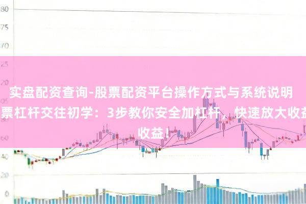 实盘配资查询-股票配资平台操作方式与系统说明 股票杠杆交往初学:3步教你安全加杠杆,快速放大收益!