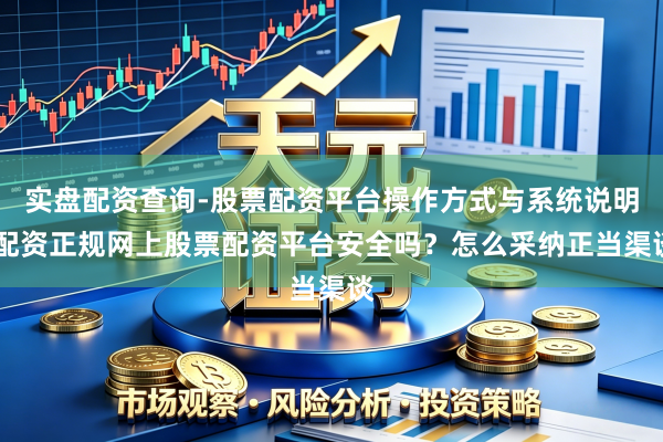 实盘配资查询-股票配资平台操作方式与系统说明 配资正规网上股票配资平台安全吗？怎么采纳正当渠谈