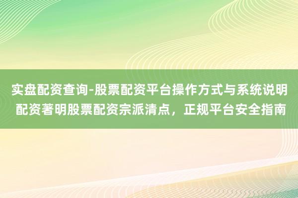 实盘配资查询-股票配资平台操作方式与系统说明 配资著明股票配资宗派清点，正规平台安全指南