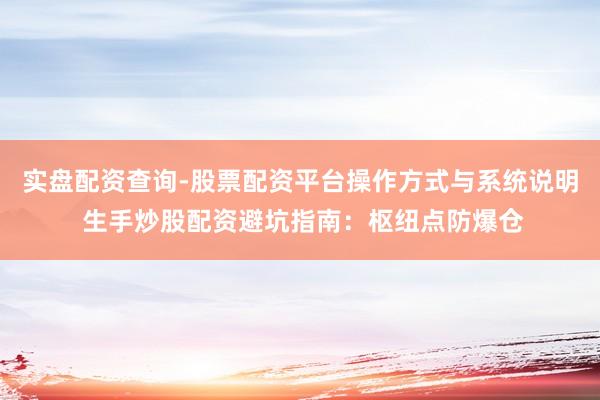 实盘配资查询-股票配资平台操作方式与系统说明 生手炒股配资避坑指南：枢纽点防爆仓