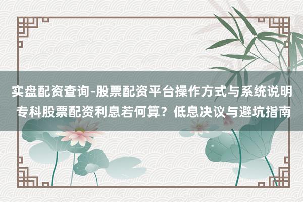 实盘配资查询-股票配资平台操作方式与系统说明 专科股票配资利息若何算？低息决议与避坑指南